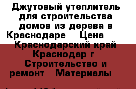 Джутовый утеплитель для строительства домов из дерева в Краснодаре. › Цена ­ 10 - Краснодарский край, Краснодар г. Строительство и ремонт » Материалы   